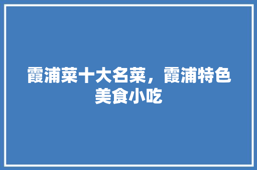 霞浦菜十大名菜，霞浦特色美食小吃 霞浦菜十大名菜，霞浦特色美食小吃 生活指南