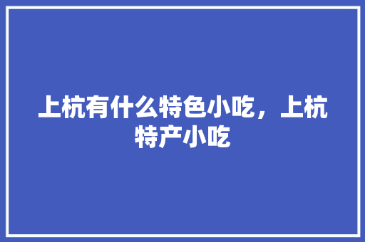 上杭有什么特色小吃，上杭特产小吃 上杭有什么特色小吃，上杭特产小吃 美食推荐