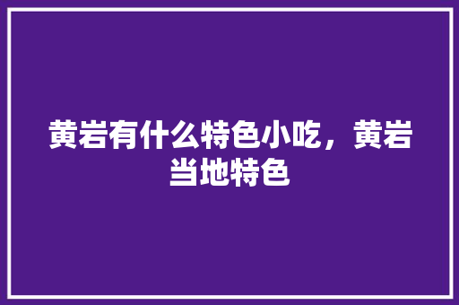 黄岩有什么特色小吃，黄岩当地特色 黄岩有什么特色小吃，黄岩当地特色 旅行资讯