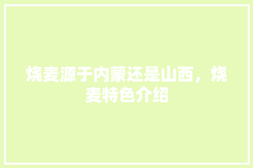 烧麦源于内蒙还是山西，烧麦特色介绍 烧麦源于内蒙还是山西，烧麦特色介绍 健康建议
