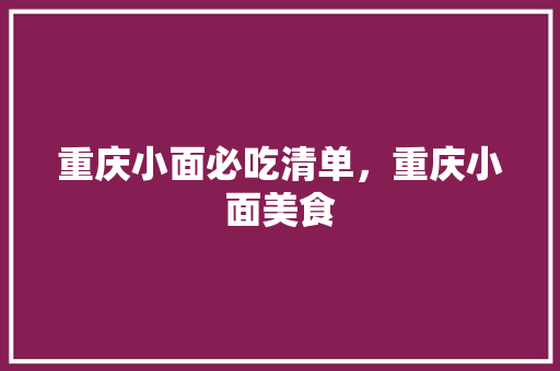 重庆小面必吃清单，重庆小面美食 重庆小面必吃清单，重庆小面美食 旅行资讯
