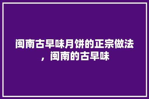 闽南古早味月饼的正宗做法，闽南的古早味