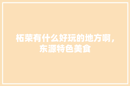柘荣有什么好玩的地方啊，东源特色美食