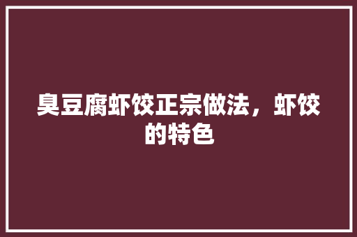 臭豆腐虾饺正宗做法，虾饺的特色 臭豆腐虾饺正宗做法，虾饺的特色 旅行资讯