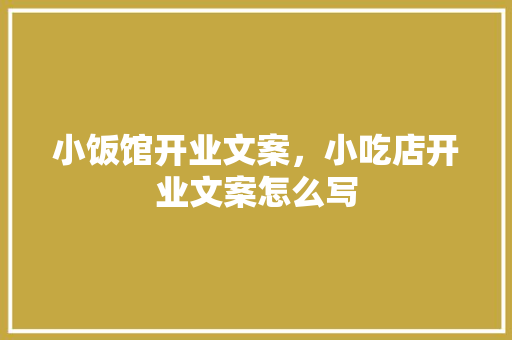 小饭馆开业文案，小吃店开业文案怎么写 小饭馆开业文案，小吃店开业文案怎么写 家居窍门
