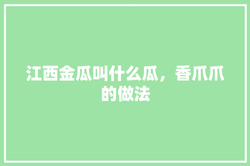 江西金瓜叫什么瓜，香爪爪的做法 江西金瓜叫什么瓜，香爪爪的做法 美食推荐