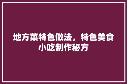 地方菜特色做法，特色美食小吃制作秘方 地方菜特色做法，特色美食小吃制作秘方 家居窍门