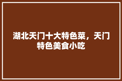 湖北天门十大特色菜，天门特色美食小吃 湖北天门十大特色菜，天门特色美食小吃 健康建议