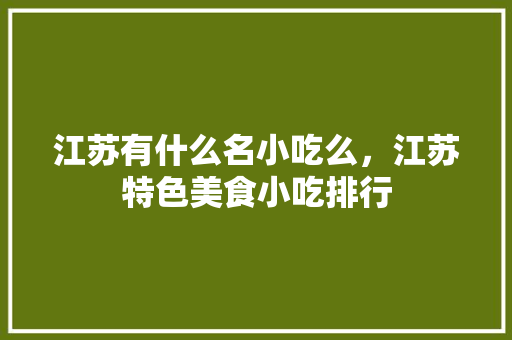 江苏有什么名小吃么，江苏特色美食小吃排行