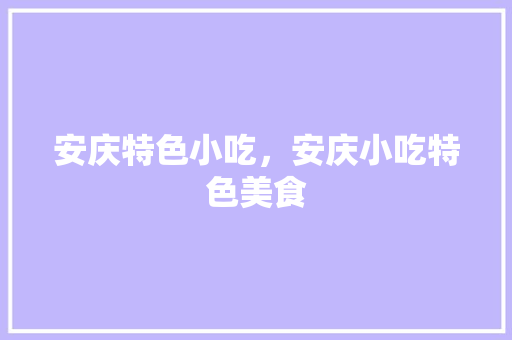 安庆特色小吃，安庆小吃特色美食