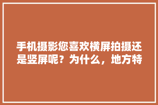 手机摄影您喜欢横屏拍摄还是竖屏呢？为什么，地方特色美食照片 手机摄影您喜欢横屏拍摄还是竖屏呢？为什么，地方特色美食照片 美食推荐