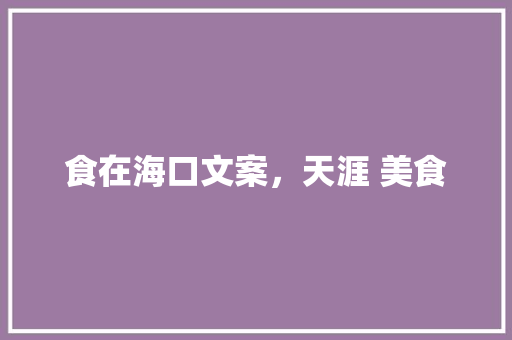 食在海口文案，天涯 美食 食在海口文案，天涯 美食 美食推荐