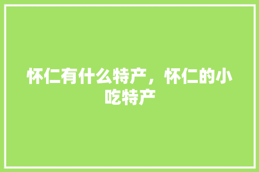 怀仁有什么特产，怀仁的小吃特产
