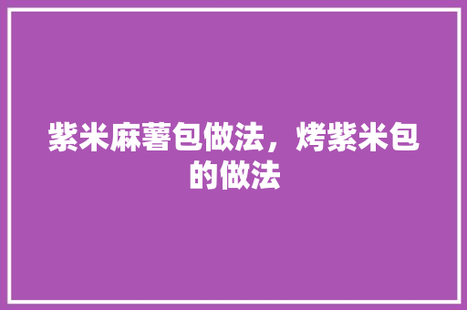 紫米麻薯包做法，烤紫米包的做法 紫米麻薯包做法，烤紫米包的做法 生活指南