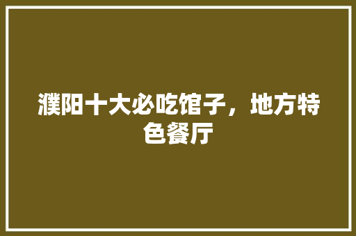 濮阳十大必吃馆子，地方特色餐厅 濮阳十大必吃馆子，地方特色餐厅 旅行资讯