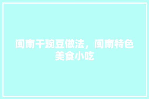 闽南干豌豆做法，闽南特色美食小吃 闽南干豌豆做法，闽南特色美食小吃 美食推荐