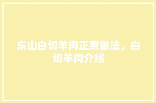 东山白切羊肉正宗做法，白切羊肉介绍 东山白切羊肉正宗做法，白切羊肉介绍 家居窍门