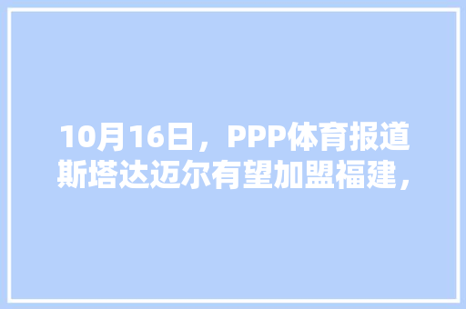 10月16日，PPP体育报道斯塔达迈尔有望加盟福建，你怎么看，福建著名小吃加盟 10月16日，PPP体育报道斯塔达迈尔有望加盟福建，你怎么看，福建著名小吃加盟 健康建议