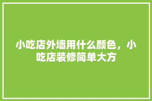 小吃店外墙用什么颜色，小吃店装修简单大方 小吃店外墙用什么颜色，小吃店装修简单大方 旅行资讯