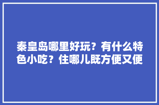 秦皇岛哪里好玩？有什么特色小吃？住哪儿既方便又便宜，秦皇小吃城 秦皇岛哪里好玩？有什么特色小吃？住哪儿既方便又便宜，秦皇小吃城 生活指南