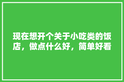 现在想开个关于小吃类的饭店，做点什么好，简单好看的小吃店装修 现在想开个关于小吃类的饭店，做点什么好，简单好看的小吃店装修 家居窍门
