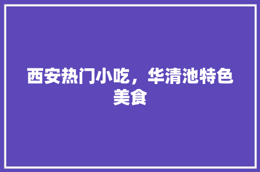 西安热门小吃，华清池特色美食 西安热门小吃，华清池特色美食 美食推荐