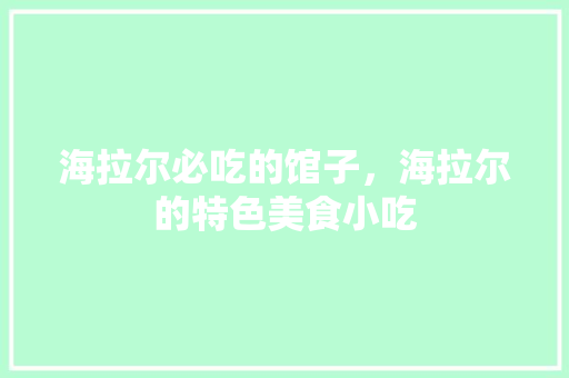 海拉尔必吃的馆子，海拉尔的特色美食小吃 海拉尔必吃的馆子，海拉尔的特色美食小吃 旅行资讯