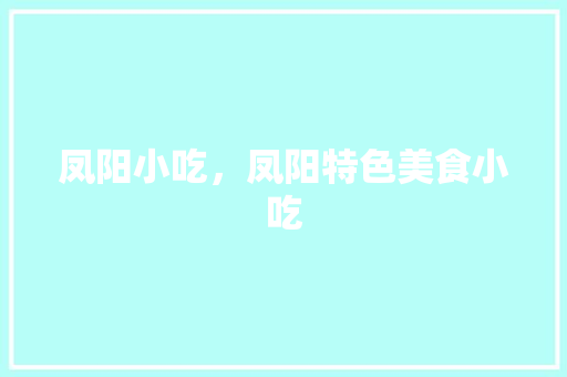 凤阳小吃，凤阳特色美食小吃 凤阳小吃，凤阳特色美食小吃 健康建议