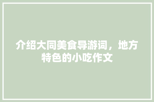 介绍大同美食导游词，地方特色的小吃作文 介绍大同美食导游词，地方特色的小吃作文 旅行资讯