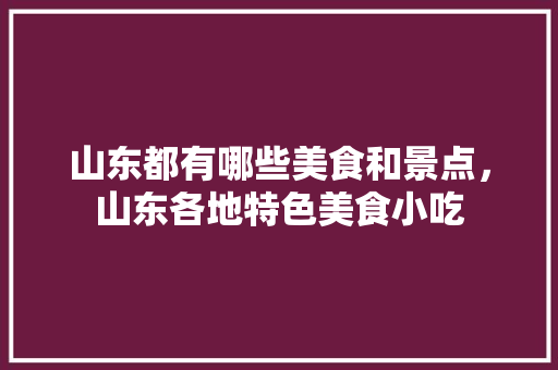 山东都有哪些美食和景点，山东各地特色美食小吃 山东都有哪些美食和景点，山东各地特色美食小吃 美食推荐