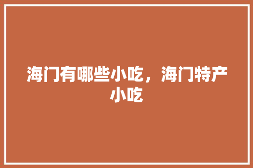 海门有哪些小吃，海门特产小吃 海门有哪些小吃，海门特产小吃 美食推荐