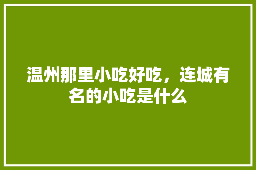 温州那里小吃好吃，连城有名的小吃是什么 温州那里小吃好吃，连城有名的小吃是什么 生活指南