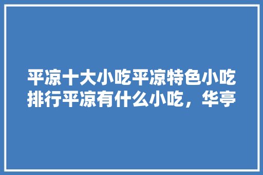 平凉十大小吃平凉特色小吃排行平凉有什么小吃，华亭有啥好吃特色 平凉十大小吃平凉特色小吃排行平凉有什么小吃，华亭有啥好吃特色 美食推荐
