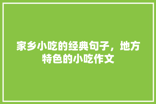 家乡小吃的经典句子，地方特色的小吃作文 家乡小吃的经典句子，地方特色的小吃作文 家居窍门