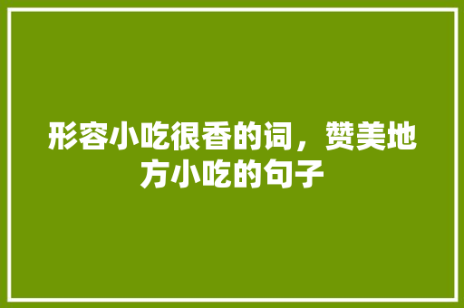 形容小吃很香的词，赞美地方小吃的句子 形容小吃很香的词，赞美地方小吃的句子 旅行资讯