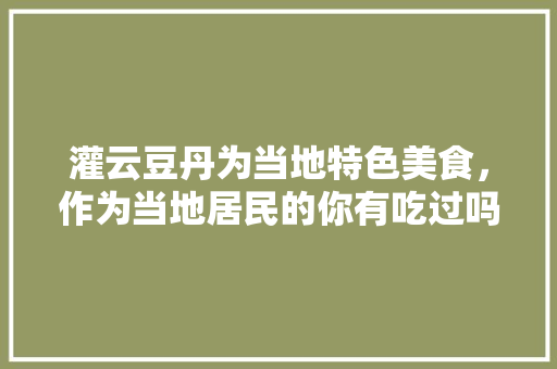 灌云豆丹为当地特色美食，作为当地居民的你有吃过吗，灌云有什么好吃的