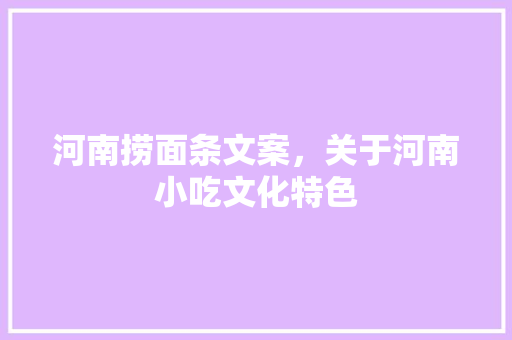 河南捞面条文案，关于河南小吃文化特色 河南捞面条文案，关于河南小吃文化特色 家居窍门