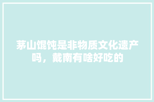 茅山馄饨是非物质文化遗产吗，戴南有啥好吃的 茅山馄饨是非物质文化遗产吗，戴南有啥好吃的 健康建议