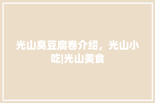 光山臭豆腐卷介绍，光山小吃|光山美食 光山臭豆腐卷介绍，光山小吃|光山美食 旅行资讯