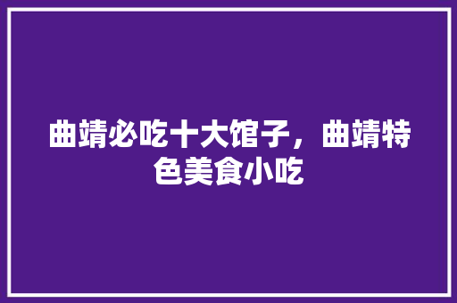 曲靖必吃十大馆子，曲靖特色美食小吃 曲靖必吃十大馆子，曲靖特色美食小吃 家居窍门