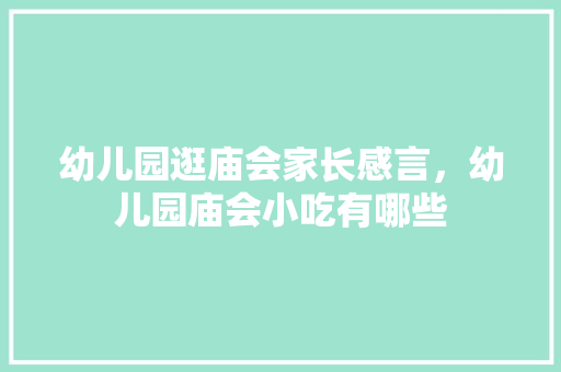 幼儿园逛庙会家长感言，幼儿园庙会小吃有哪些 幼儿园逛庙会家长感言，幼儿园庙会小吃有哪些 健康建议