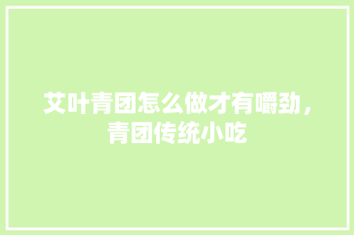艾叶青团怎么做才有嚼劲，青团传统小吃