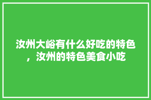 汝州大峪有什么好吃的特色，汝州的特色美食小吃 汝州大峪有什么好吃的特色，汝州的特色美食小吃 健康建议