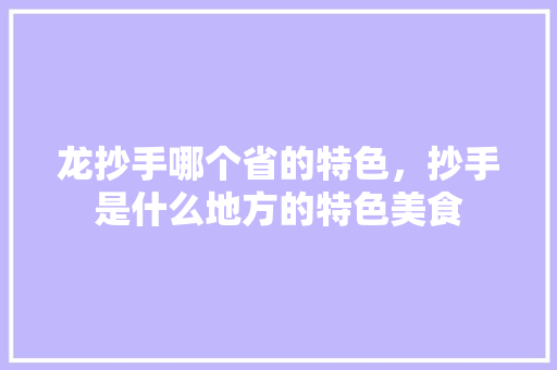 龙抄手哪个省的特色，抄手是什么地方的特色美食 龙抄手哪个省的特色，抄手是什么地方的特色美食 健康建议
