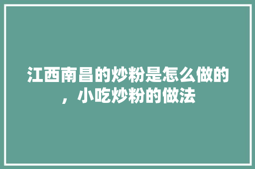江西南昌的炒粉是怎么做的，小吃炒粉的做法 江西南昌的炒粉是怎么做的，小吃炒粉的做法 家居窍门