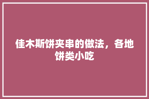 佳木斯饼夹串的做法，各地饼类小吃