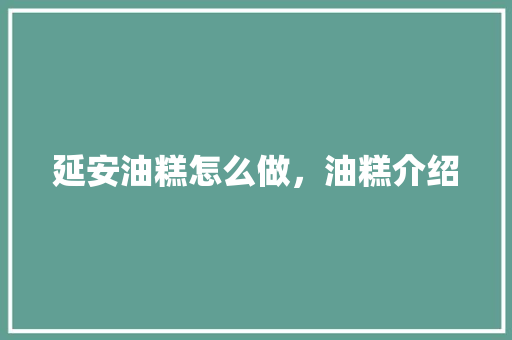 延安油糕怎么做，油糕介绍