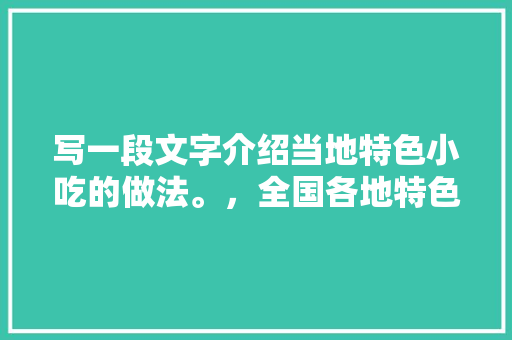 写一段文字介绍当地特色小吃的做法。，全国各地特色美食小吃做法 写一段文字介绍当地特色小吃的做法。，全国各地特色美食小吃做法 健康建议
