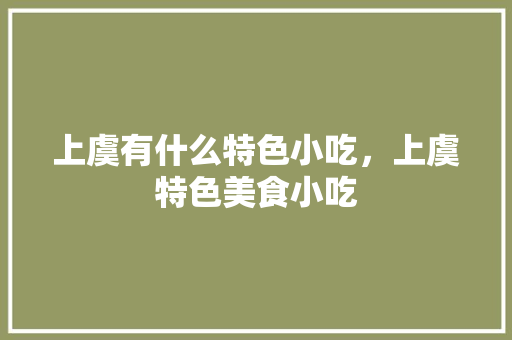 上虞有什么特色小吃，上虞特色美食小吃 上虞有什么特色小吃，上虞特色美食小吃 健康建议