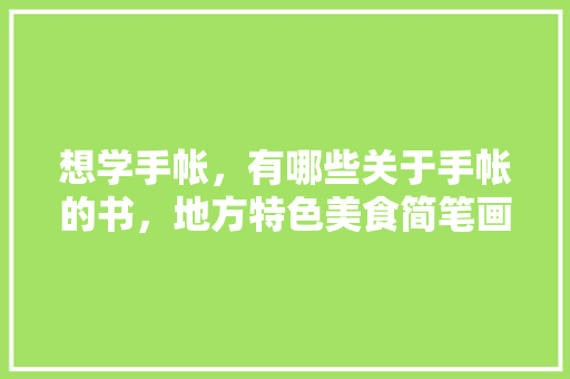 想学手帐，有哪些关于手帐的书，地方特色美食简笔画